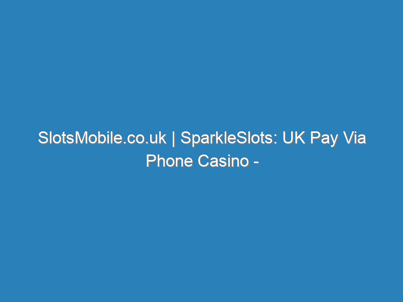 SlotsMobile.co.uk | SparkleSlots | UK Pay Via Phone Casino | Play Deposit |